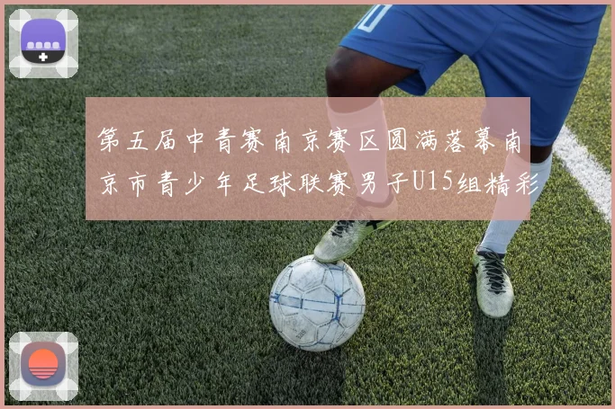 第五届中青赛南京赛区圆满落幕南京市青少年足球联赛男子U15组精彩回顾