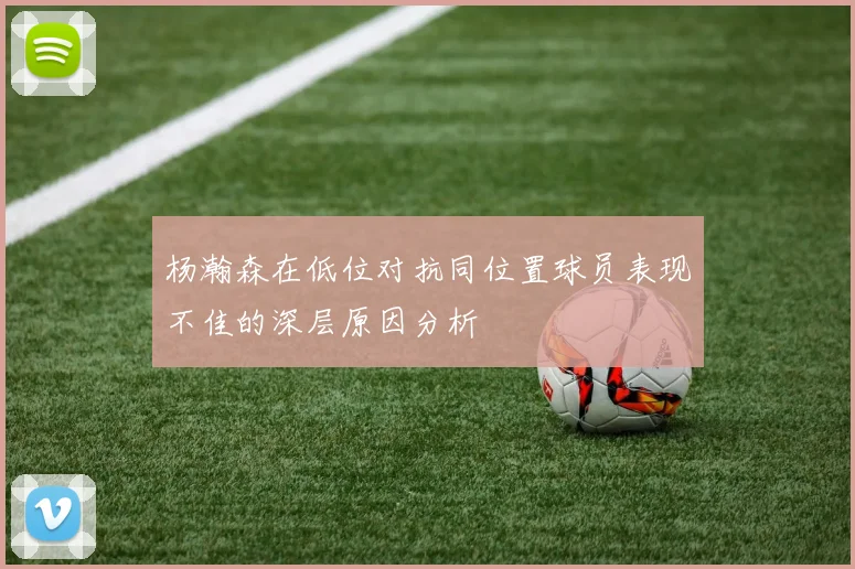 杨瀚森在低位对抗同位置球员表现不佳的深层原因分析
