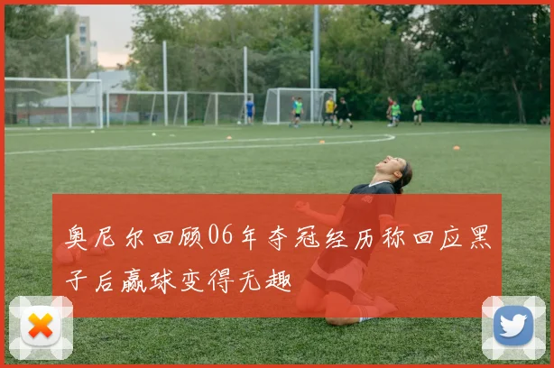 奥尼尔回顾06年夺冠经历称回应黑子后赢球变得无趣