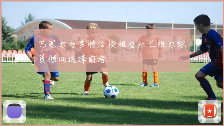 巴塞尔与多特洽谈租借杜兰维尔球员倾向选择前者