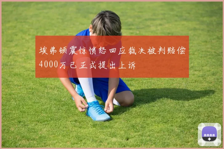 埃弗顿震惊愤怒回应裁决被判赔偿4000万已正式提出上诉