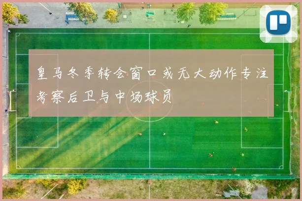皇马冬季转会窗口或无大动作专注考察后卫与中场球员