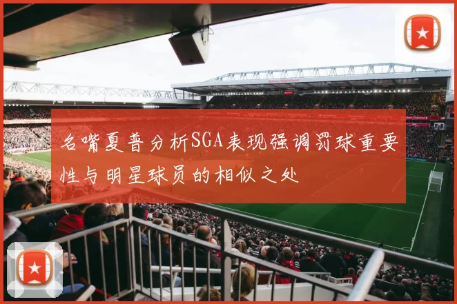 名嘴夏普分析SGA表现强调罚球重要性与明星球员的相似之处