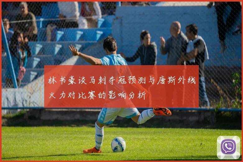 林书豪谈马刺夺冠预测与唐斯外线火力对比赛的影响分析
